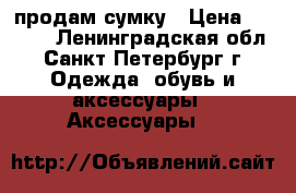 продам сумку › Цена ­ 7 000 - Ленинградская обл., Санкт-Петербург г. Одежда, обувь и аксессуары » Аксессуары   